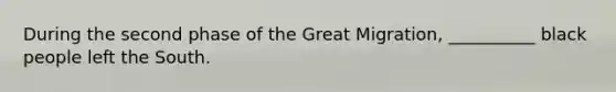 During the second phase of the Great Migration, __________ black people left the South.
