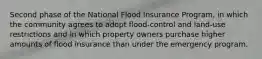 Second phase of the National Flood Insurance Program, in which the community agrees to adopt flood-control and land-use restrictions and in which property owners purchase higher amounts of flood insurance than under the emergency program.