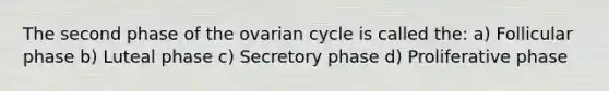 The second phase of the ovarian cycle is called the: a) Follicular phase b) Luteal phase c) Secretory phase d) Proliferative phase