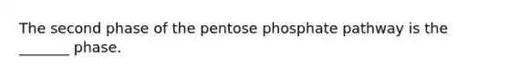 The second phase of <a href='https://www.questionai.com/knowledge/kU2OmaBWIM-the-pentose-phosphate-pathway' class='anchor-knowledge'>the pentose phosphate pathway</a> is the _______ phase.