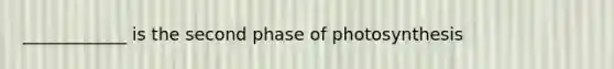 ____________ is the second phase of photosynthesis