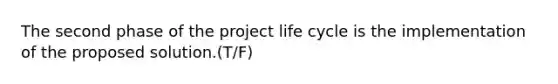 The second phase of the project life cycle is the implementation of the proposed solution.(T/F)