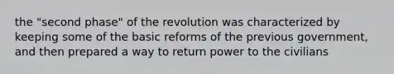 the "second phase" of the revolution was characterized by keeping some of the basic reforms of the previous government, and then prepared a way to return power to the civilians