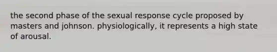 the second phase of the sexual response cycle proposed by masters and johnson. physiologically, it represents a high state of arousal.