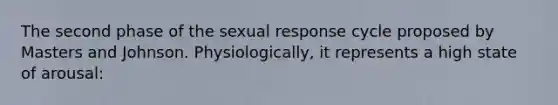 The second phase of the sexual response cycle proposed by Masters and Johnson. Physiologically, it represents a high state of arousal: