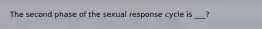 The second phase of the sexual response cycle is ___?