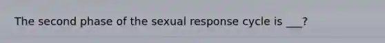 The second phase of the sexual response cycle is ___?