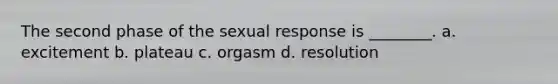 The second phase of the sexual response is ________. a. excitement b. plateau c. orgasm d. resolution