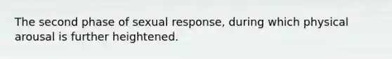 The second phase of sexual response, during which physical arousal is further heightened.