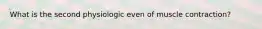 What is the second physiologic even of muscle contraction?