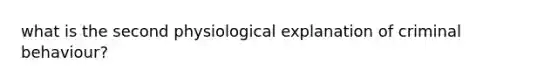 what is the second physiological explanation of criminal behaviour?