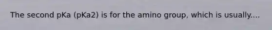 The second pKa (pKa2) is for the amino group, which is usually....