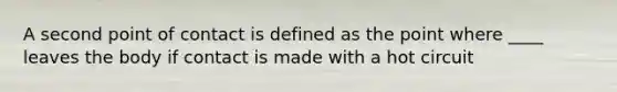 A second point of contact is defined as the point where ____ leaves the body if contact is made with a hot circuit