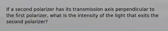 If a second polarizer has its transmission axis perpendicular to the first polarizer, what is the intensity of the light that exits the second polarizer?