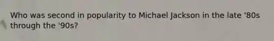 Who was second in popularity to Michael Jackson in the late '80s through the '90s?