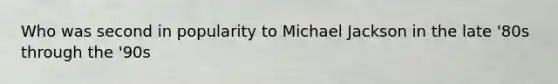 Who was second in popularity to Michael Jackson in the late '80s through the '90s