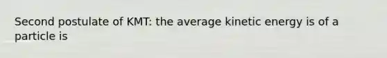 Second postulate of KMT: the average kinetic energy is of a particle is