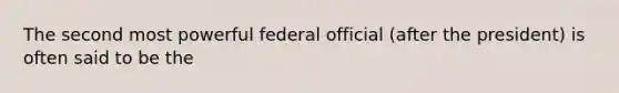 The second most powerful federal official (after the president) is often said to be the