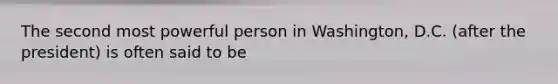 The second most powerful person in Washington, D.C. (after the president) is often said to be