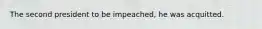 The second president to be impeached, he was acquitted.