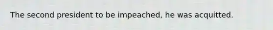 The second president to be impeached, he was acquitted.