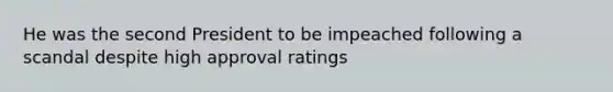 He was the second President to be impeached following a scandal despite high approval ratings