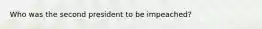 Who was the second president to be impeached?