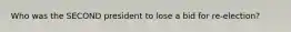 Who was the SECOND president to lose a bid for re-election?