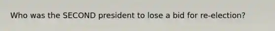 Who was the SECOND president to lose a bid for re-election?
