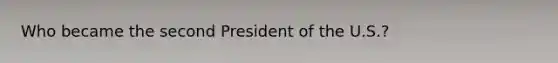 Who became the second President of the U.S.?