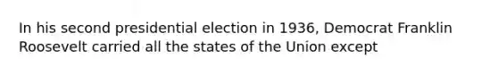 In his second presidential election in 1936, Democrat Franklin Roosevelt carried all the states of the Union except