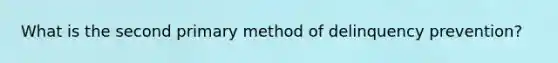 What is the second primary method of delinquency prevention?