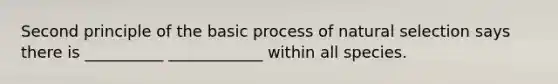 Second principle of the basic process of natural selection says there is __________ ____________ within all species.