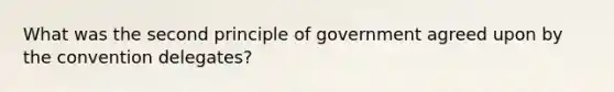 What was the second principle of government agreed upon by the convention delegates?