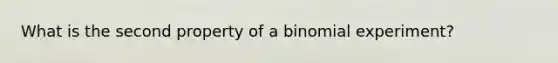 What is the second property of a binomial experiment?