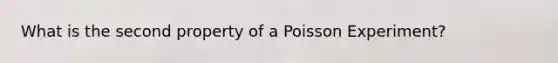 What is the second property of a Poisson Experiment?