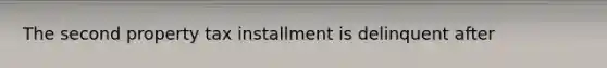 The second property tax installment is delinquent after