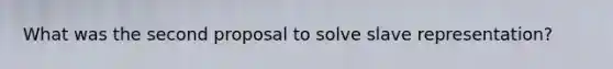 What was the second proposal to solve slave representation?