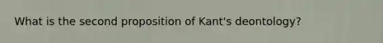 What is the second proposition of Kant's deontology?