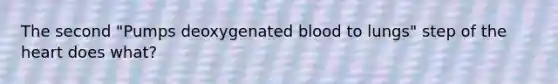 The second "Pumps deoxygenated blood to lungs" step of <a href='https://www.questionai.com/knowledge/kya8ocqc6o-the-heart' class='anchor-knowledge'>the heart</a> does what?