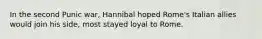 In the second Punic war, Hannibal hoped Rome's Italian allies would join his side, most stayed loyal to Rome.