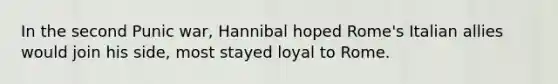 In the second Punic war, Hannibal hoped Rome's Italian allies would join his side, most stayed loyal to Rome.