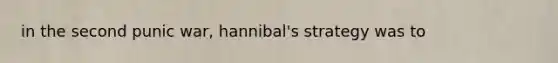 in the second punic war, hannibal's strategy was to