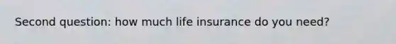 Second question: how much life insurance do you need?