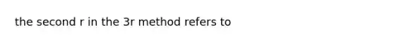 the second r in the 3r method refers to