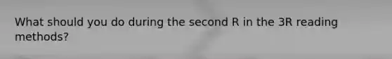 What should you do during the second R in the 3R reading methods?