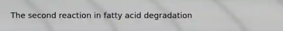 The second reaction in fatty acid degradation