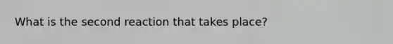 What is the second reaction that takes place?