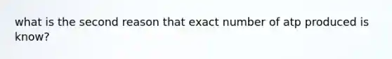 what is the second reason that exact number of atp produced is know?