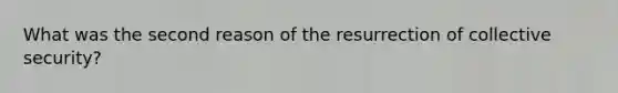 What was the second reason of the resurrection of collective security?